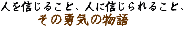 人を信じること、人に信じられること、その勇気の物語